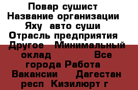 Повар-сушист › Название организации ­ Яху, авто-суши › Отрасль предприятия ­ Другое › Минимальный оклад ­ 16 000 - Все города Работа » Вакансии   . Дагестан респ.,Кизилюрт г.